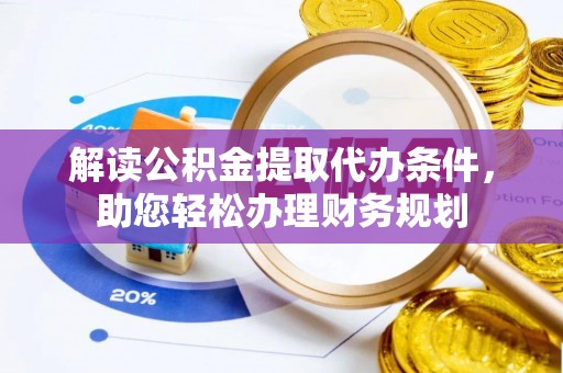 夏邑解读公积金提取代办条件，助您轻松办理财务规划