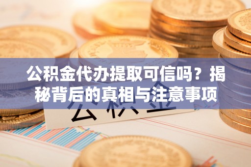 夏邑公积金代办提取可信吗？揭秘背后的真相与注意事项