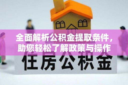 夏邑全面解析公积金提取条件，助您轻松了解政策与操作