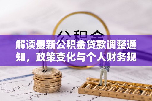 夏邑解读最新公积金贷款调整通知，政策变化与个人财务规划的影响