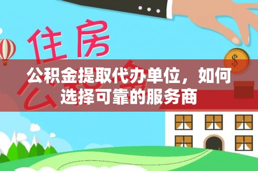 夏邑公积金提取代办单位，如何选择可靠的服务商