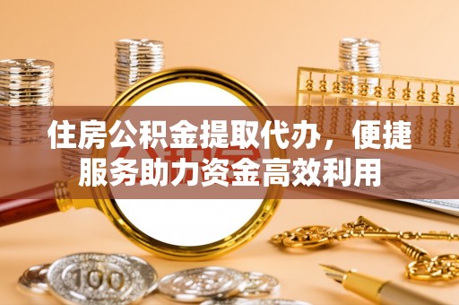 夏邑住房公积金提取代办，便捷服务助力资金高效利用