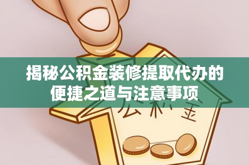 夏邑揭秘公积金装修提取代办的便捷之道与注意事项