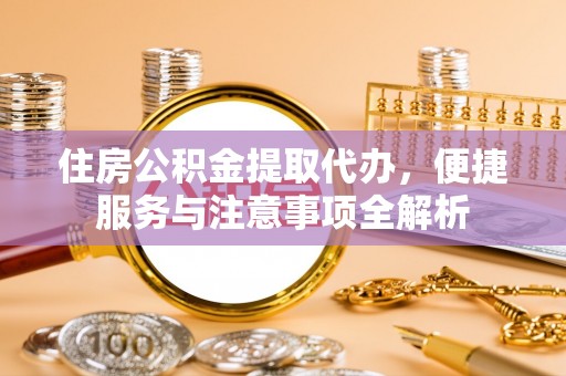 夏邑住房公积金提取代办，便捷服务与注意事项全解析