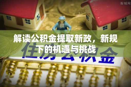 夏邑解读公积金提取新政，新规下的机遇与挑战