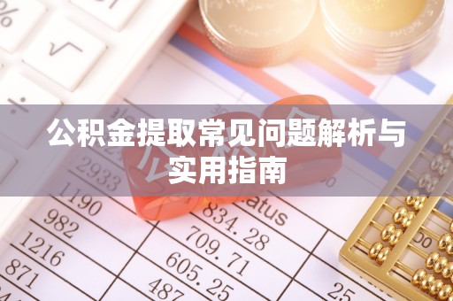 夏邑公积金提取常见问题解析与实用指南