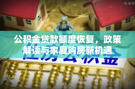 夏邑公积金贷款额度恢复，政策解读与家庭购房新机遇