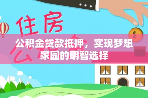 夏邑公积金贷款抵押，实现梦想家园的明智选择