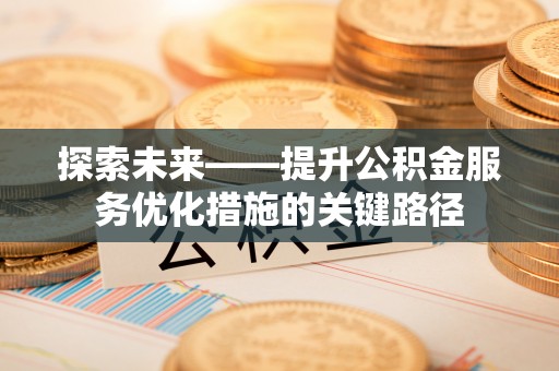 夏邑探索未来——提升公积金服务优化措施的关键路径