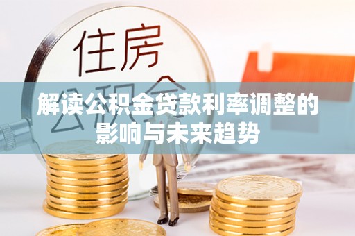 夏邑解读公积金贷款利率调整的影响与未来趋势