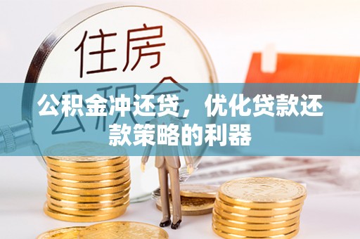 夏邑公积金冲还贷，优化贷款还款策略的利器