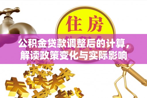 夏邑公积金贷款调整后的计算，解读政策变化与实际影响