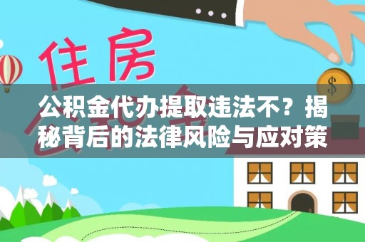 夏邑公积金代办提取违法不？揭秘背后的法律风险与应对策略
