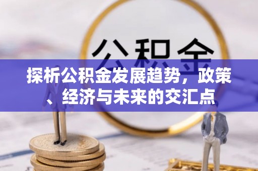 夏邑探析公积金发展趋势，政策、经济与未来的交汇点