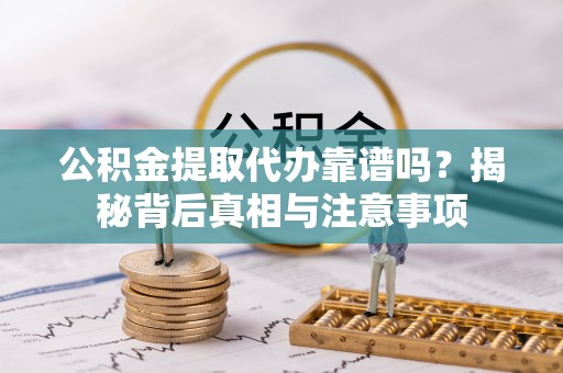 夏邑公积金提取代办靠谱吗？揭秘背后真相与注意事项