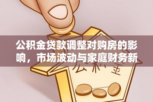 夏邑公积金贷款调整对购房的影响，市场波动与家庭财务新趋势