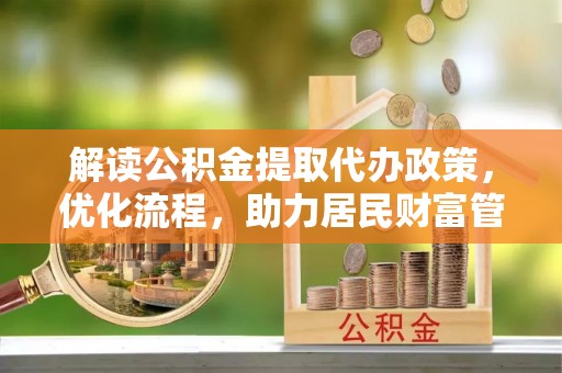 夏邑解读公积金提取代办政策，优化流程，助力居民财富管理