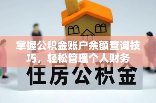 夏邑掌握公积金账户余额查询技巧，轻松管理个人财务