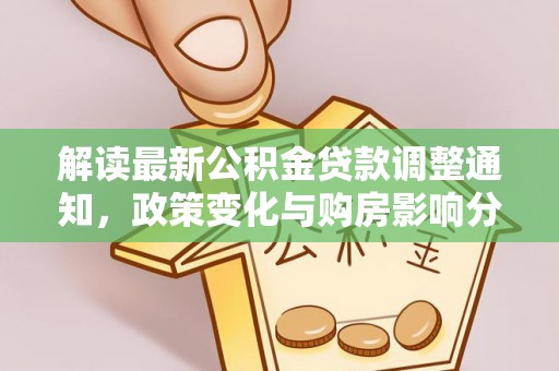 夏邑解读最新公积金贷款调整通知，政策变化与购房影响分析