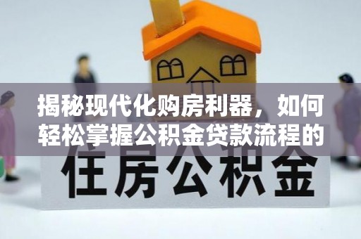 夏邑揭秘现代化购房利器，如何轻松掌握公积金贷款流程的每一个细节