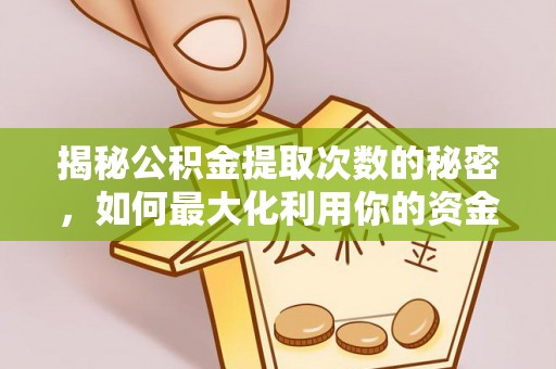 夏邑揭秘公积金提取次数的秘密，如何最大化利用你的资金
