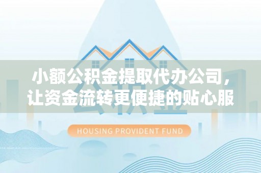 夏邑小额公积金提取代办公司，让资金流转更便捷的贴心服务