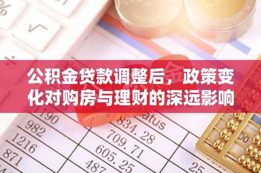 夏邑公积金贷款调整后，政策变化对购房与理财的深远影响
