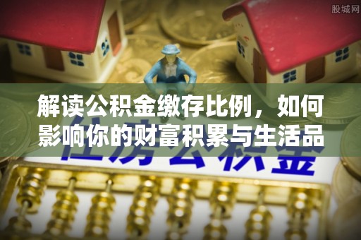 夏邑解读公积金缴存比例，如何影响你的财富积累与生活品质
