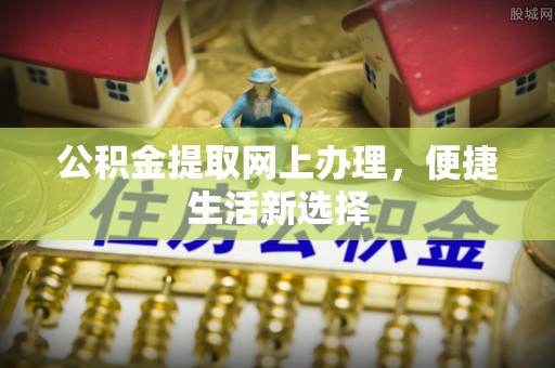 夏邑公积金提取网上办理，便捷生活新选择