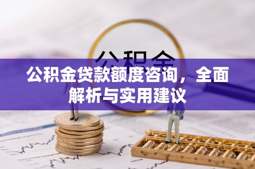 夏邑公积金贷款额度咨询，全面解析与实用建议