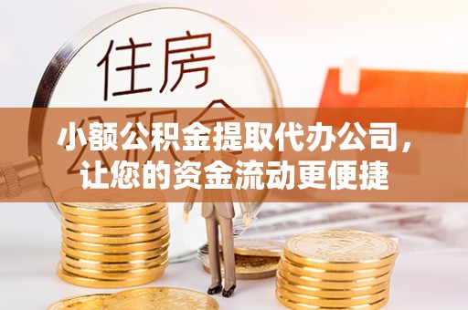 夏邑小额公积金提取代办公司，让您的资金流动更便捷