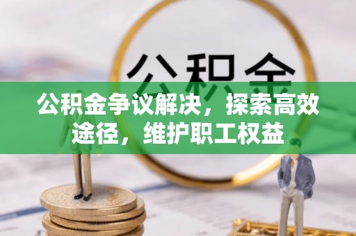 夏邑公积金争议解决，探索高效途径，维护职工权益