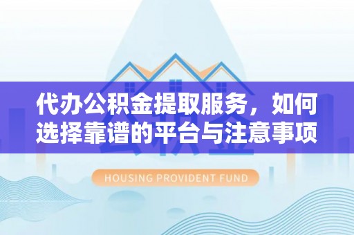 夏邑代办公积金提取服务，如何选择靠谱的平台与注意事项