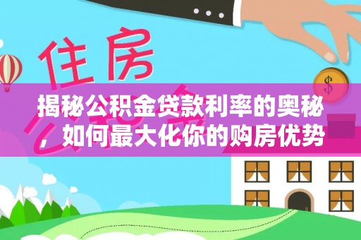 夏邑揭秘公积金贷款利率的奥秘，如何最大化你的购房优势