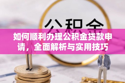 夏邑如何顺利办理公积金贷款申请，全面解析与实用技巧