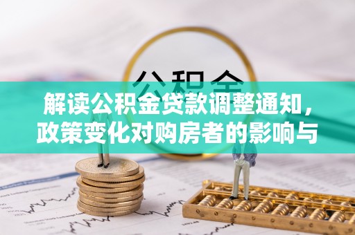夏邑解读公积金贷款调整通知，政策变化对购房者的影响与应对策略