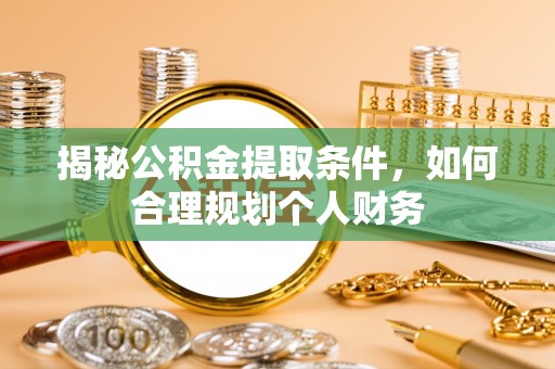 夏邑揭秘公积金提取条件，如何合理规划个人财务