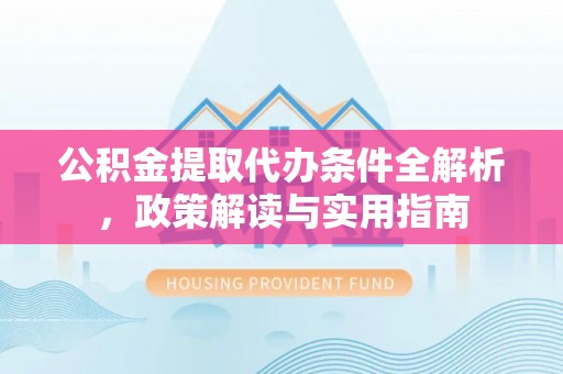 夏邑公积金提取代办条件全解析，政策解读与实用指南