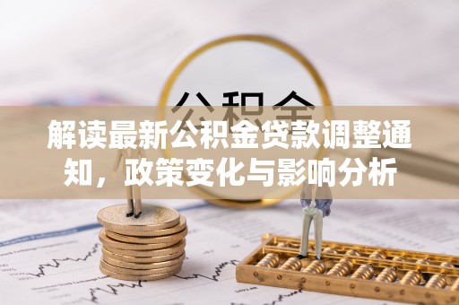 夏邑解读最新公积金贷款调整通知，政策变化与影响分析