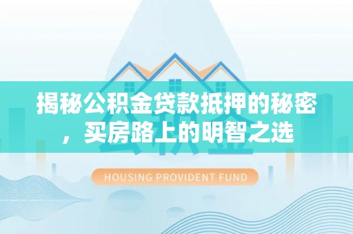 夏邑揭秘公积金贷款抵押的秘密，买房路上的明智之选
