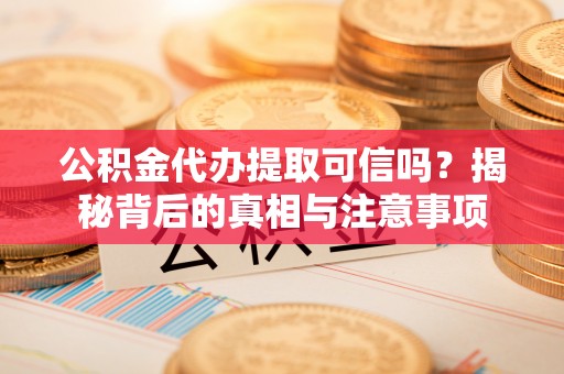 夏邑公积金代办提取可信吗？揭秘背后的真相与注意事项