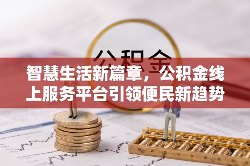 夏邑智慧生活新篇章，公积金线上服务平台引领便民新趋势