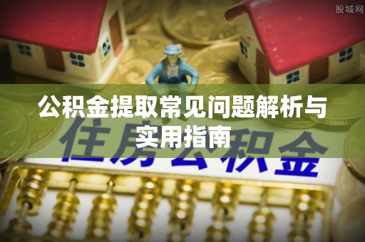 夏邑公积金提取常见问题解析与实用指南