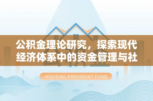 夏邑公积金理论研究，探索现代经济体系中的资金管理与社会福利
