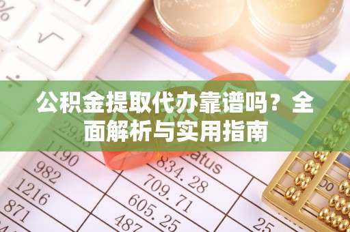 夏邑公积金提取代办靠谱吗？全面解析与实用指南