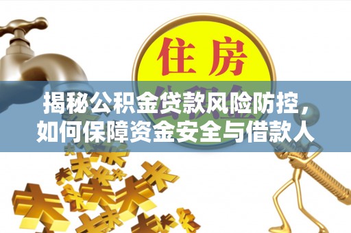 夏邑揭秘公积金贷款风险防控，如何保障资金安全与借款人权益