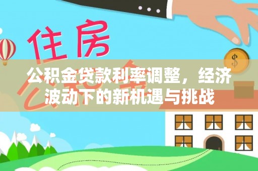 夏邑公积金贷款利率调整，经济波动下的新机遇与挑战