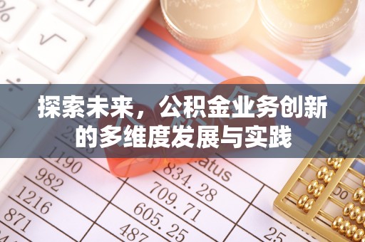 夏邑探索未来，公积金业务创新的多维度发展与实践