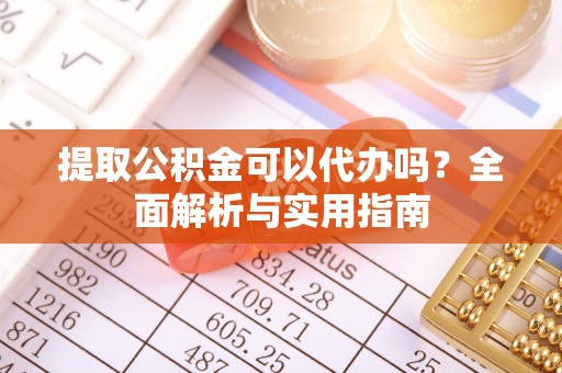 夏邑提取公积金可以代办吗？全面解析与实用指南