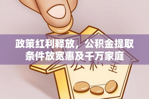 夏邑政策红利释放，公积金提取条件放宽惠及千万家庭